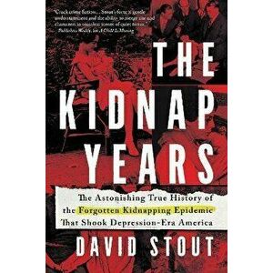 The Kidnap Years: The Astonishing True History of the Forgotten Epidemic That Shook Depression-Era America, Paperback - David Stout imagine