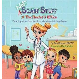 (NOT) Scary Stuff at the Doctor's Office: Planning a Tear-Free, Fear Free Adventure Into Healthcare, Hardcover - Tana Holmes imagine