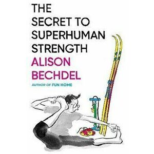 The Secret to Superhuman Strength, Hardcover - Alison Bechdel imagine