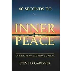 40 Seconds to Inner Peace: A Biblical Worldview & Credo, Hardcover - Steve D. Gardner imagine