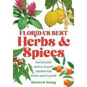 Florida's Best Herbs and Spices: Native and Exotic Plants Grown for Scent and Flavor, Paperback - Charles R. Boning imagine