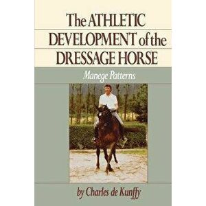 The Athletic Development of the Dressage Horse: Manege Patterns, Paperback - Charles de Kunffy imagine