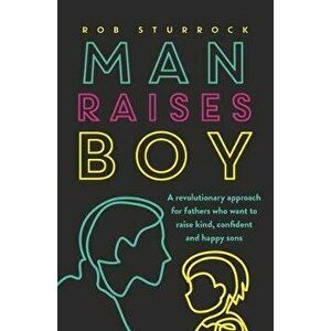 Man Raises Boy: A Revolutionary Approach for Fathers Who Want to Raise Kind, Confident and Happy Sons, Paperback - Rob Sturrock imagine
