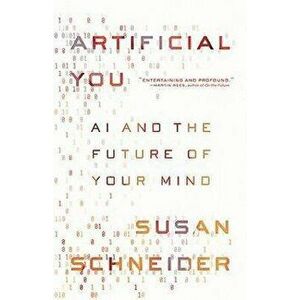 Artificial You: AI and the Future of Your Mind, Paperback - Susan Schneider imagine