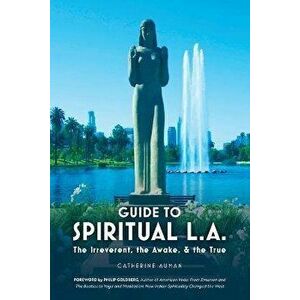 Guide to Spiritual L. A.: The Irreverent, the Awake, and the True: The Irreverent, the Awake, and the True, Paperback - Catherine Auman imagine
