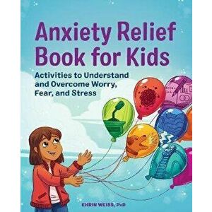 Anxiety Relief Book for Kids: Activities to Understand and Overcome Worry, Fear, and Stress, Paperback - Ehrin Weiss imagine