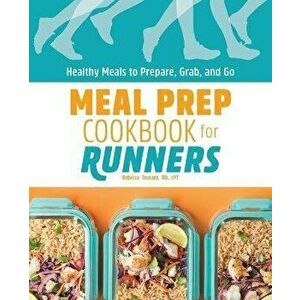 Meal Prep Cookbook for Runners: Healthy Meals to Prepare, Grab, and Go, Paperback - Rebecca Toutant imagine