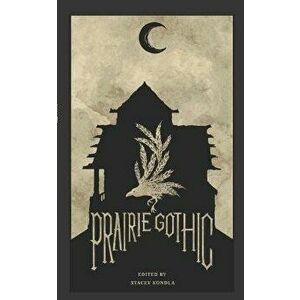 Prairie Gothic: An Anthology, Paperback - Stacey Kondla imagine