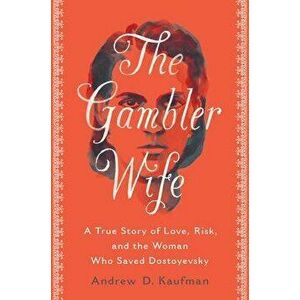 The Gambler Wife: A True Story of Love, Risk, and the Woman Who Saved Dostoyevsky, Hardcover - Andrew D. Kaufman imagine