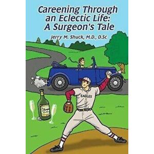 Careening Through an Eclectic Life: A Surgeon's Tale, Paperback - D. Sc Shuck imagine