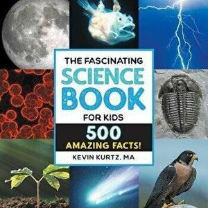 The Fascinating Science Book for Kids: 500 Amazing Facts!, Paperback - Kevin Kurtz imagine