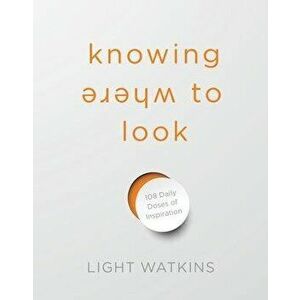 Knowing Where to Look: 108 Daily Doses of Inspiration, Hardcover - Light Watkins imagine