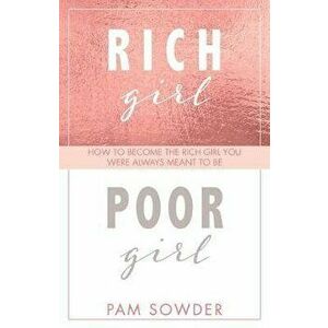 Rich Girl Poor Girl: How to Become the Rich Girl You Were Always Meant to Be, Paperback - Pam Sowder imagine