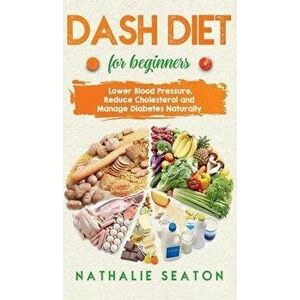 DASH DIET For Beginners: Lower Blood Pressure, Reduce Cholesterol and Manage Diabetes Naturally: Lower Blood Pressure, Reduce Cholesterol and M - Nath imagine