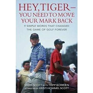 Hey, Tiger--You Need to Move Your Mark Back: 9 Simple Words That Changed the Game of Golf Forever, Hardcover - Steve Scott imagine