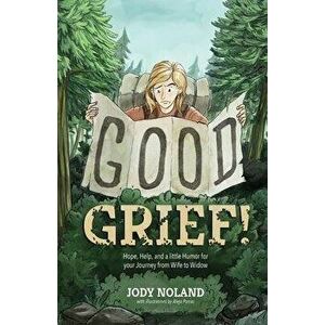 Good Grief! Hope, Help and a Little Humor for your Journey from Wife to Widow, Paperback - Jody Noland imagine