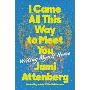 I Came All This Way to Meet You: Writing Myself Home, Hardcover - Jami Attenberg imagine