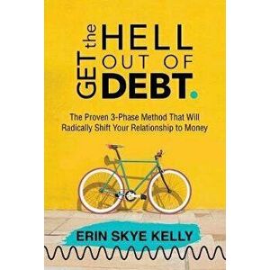 Get the Hell Out of Debt: The Proven 3-Phase Method That Will Radically Shift Your Relationship to Money, Paperback - Erin Skye Kelly imagine