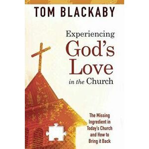 Experiencing God's Love in the Church: The Missing Ingredient in Today's Church and How to Bring It Back, Paperback - Tom Blackaby imagine