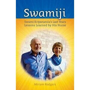 Swamiji: Swami Kriyananda's Last Years, Lessons Learned from His Nurse, Paperback - Miriam Rodgers imagine