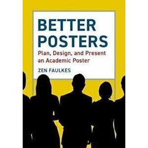 Better Posters: Plan, Design and Present an Academic Poster, Paperback - Zen Faulkes imagine