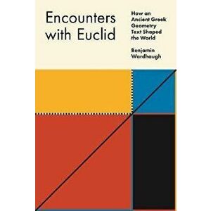 Encounters with Euclid: How an Ancient Greek Geometry Text Shaped the World, Hardcover - Benjamin Wardhaugh imagine