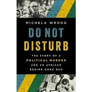 Do Not Disturb: The Story of a Political Murder and an African Regime Gone Bad, Hardcover - Michela Wrong imagine