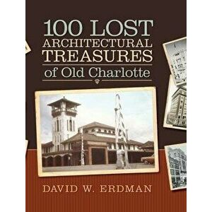 100 Lost Architectural Treasures of Old Charlotte, Hardcover - David W. Erdman imagine