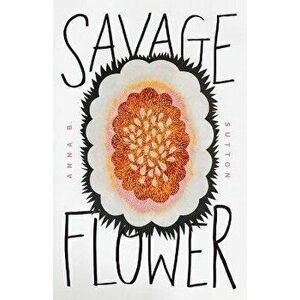 Savage Flower, Paperback - Anna B. Sutton imagine