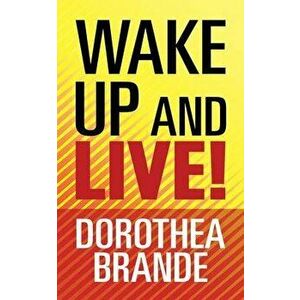 Wake Up and Live!, Paperback - Dorothea Brande imagine