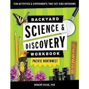 Backyard Science & Discovery Workbook: Pacific Northwest: Fun Activities & Experiments That Get Kids Outdoors, Paperback - Robert Niese imagine