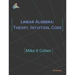 Linear Algebra: Theory, Intuition, Code, Paperback - Mike X. Cohen imagine
