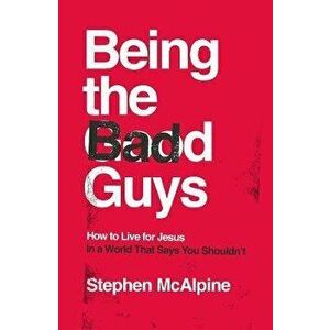Being the Bad Guys: How to Live for Jesus in a World That Says You Shouldn't, Paperback - Stephen McAlpine imagine