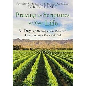 Praying the Scriptures for Your Life: 31 Days of Abiding in the Presence, Provision, and Power of God, Paperback - Jodie Berndt imagine