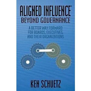 Aligned Influence(r) Beyond Governance: A Better Way Forward for Boards, Executives, and Their Organizations, Paperback - Ken Schuetz imagine