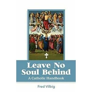 Leave No Soul Behind: A Handbook for Catholics, Paperback - Fred Vilbig imagine