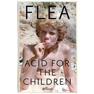 Acid for the Children: Memorias, Paperback - Flea Flea imagine