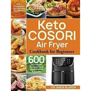 Keto COSORI Air Fryer Cookbook for Beginners: 600 Wholesome Recipes You'll Want to Make Everyday (How I Dropped 50 Pounds-and You Can Too!) - Janda Bl imagine
