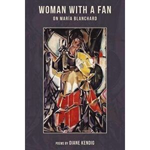 Woman with a Fan: On Maria Blanchard, Paperback - Diane Kendig imagine
