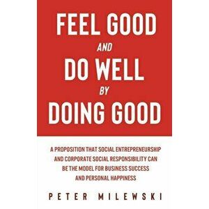 Feel Good and Do Well by Doing Good: A Proposition That Social Entrepreneurship and Corporate Social Responsibility Can Be the Model for Business Succ imagine