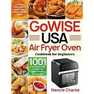GoWISE USA Air Fryer Oven Cookbook for Beginners: 1000-Day Amazing Recipes for Smart People on a Budget Fry, Bake, Dehydrate & Roast Most Wanted Famil imagine