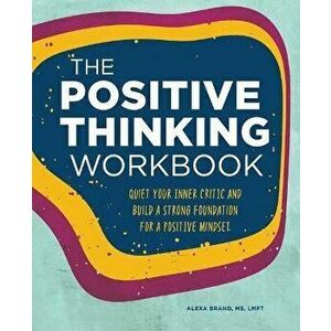 The Positive Thinking Workbook: Quiet Your Inner Critic and Build a Strong Foundation for a Positive Mindset, Paperback - Alexa Brand imagine