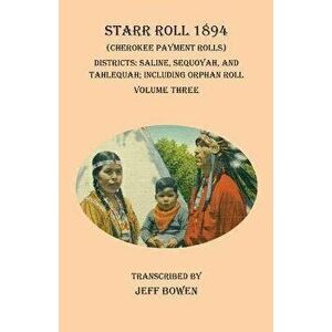 Starr Roll 1894 (Cherokee Payment Rolls) Volume Three: Districts: Saline, Sequoyah, and Tahlequah; Including Orphan Roll - Jeff Bowen imagine