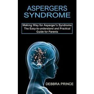 Aspergers Syndrome: The Easy-to-understand and Practical Guide for Parents (Making Way for Asperger's Syndrome) - Debbra Prince imagine