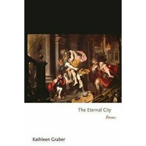 The Eternal City: Poems, Paperback - Kathleen Graber imagine