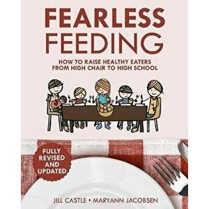 Fearless Feeding: How to Raise Healthy Eaters From High Chair to High School, Paperback - Jill Castle imagine