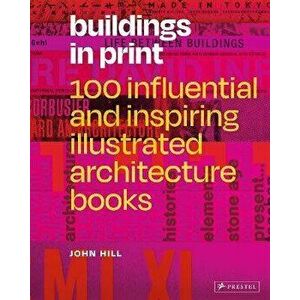 Buildings in Print: 100 Influential & Inspiring Illustrated Architecture Books, Hardcover - John Hill imagine