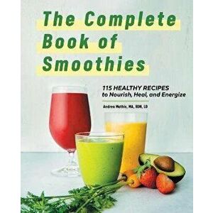 The Complete Book of Smoothies: 115 Healthy Recipes to Nourish, Heal, and Energize, Paperback - Andrea Mathis imagine