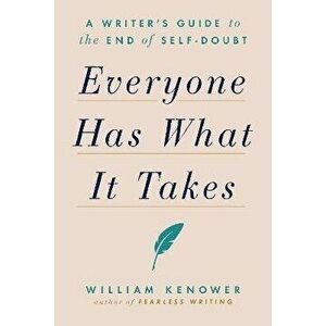 Everyone Has What It Takes: A Writer's Guide to the End of Self-Doubt, Paperback - William Kenower imagine