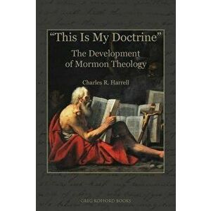 This Is My Doctrine: The Development of Mormon Theology, Paperback - Charles R. Harrell imagine